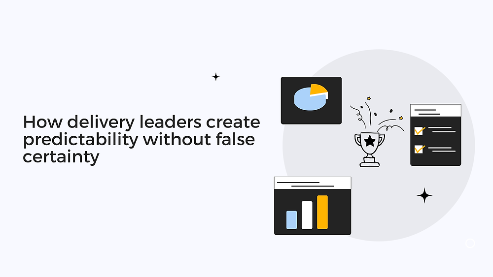 How Delivery Leaders Create Predictability Without False Certainty How Delivery Leaders Create Predictability Without False Certainty